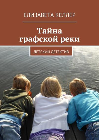 Книга Тайна графской реки. Детский детектив (Елизавета Келлер)